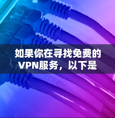 如果你在寻找免费的VPN服务,以下是一些常见的免费VPN提供商及其下载入口。不过请注意,免费VPN可能存在使用限制或广告问题,建议选择知名且可靠的服务提供商。以下是一些推荐