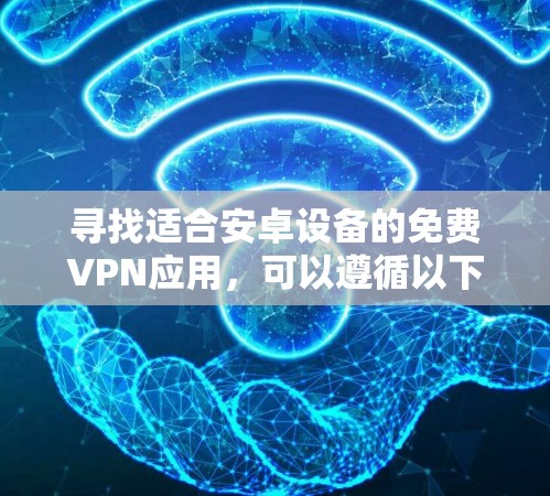 寻找适合安卓设备的免费VPN应用,可以遵循以下步骤