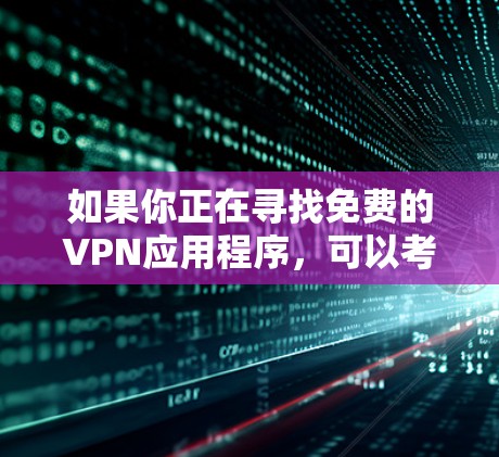 如果你正在寻找免费的VPN应用程序，可以考虑以下几款知名的免费VPN服务，它们都提供官方的下载链接