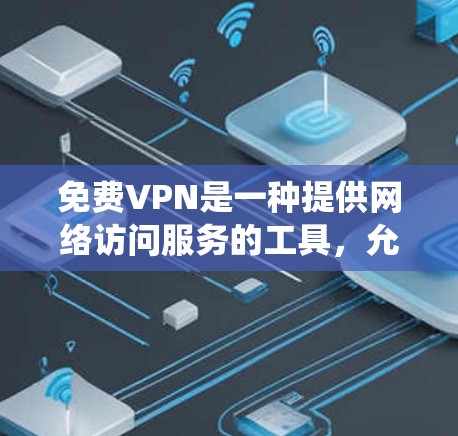 免费VPN是一种提供网络访问服务的工具,允许用户绕开网络限制,访问被限制的网站或服务。虽然免费VPN服务通常功能有限,但以下是免费VPN的主要功能分析 免费VPN是一种提供网络访问服务的工具,允许用户绕开网络限制,访问被限制的网站或服务。虽然免费VPN服务通常功能有限,但以下是免费VPN的主要功能分析