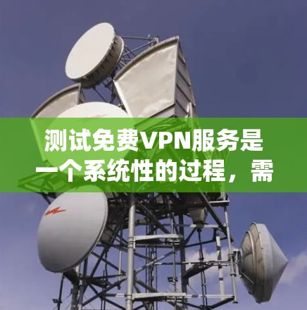 测试免费VPN服务是一个系统性的过程，需要从多个方面进行全面评估。以下是详细的步骤指南，帮助您有效地测试并选择适合的免费VPN服务