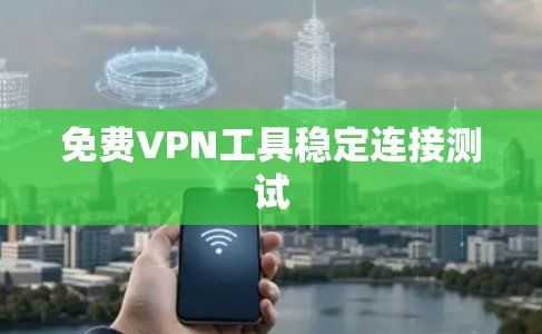 免费VPN工具稳定连接测试