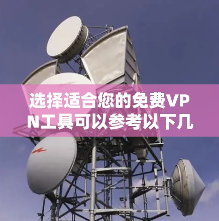 选择适合您的免费VPN工具可以参考以下几点 选择适合您的免费VPN工具可以参考以下几点