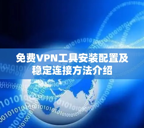 免费VPN工具安装配置及稳定连接方法介绍 免费VPN工具安装配置及稳定连接方法介绍