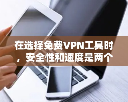 在选择免费VPN工具时，安全性和速度是两个关键因素。以下是对几款主要免费VPN工具的分析，帮助你做出明智的选择
