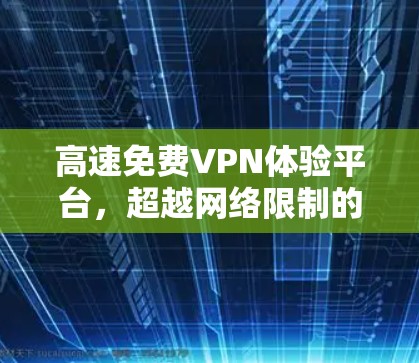 高速免费VPN体验平台,超越网络限制的秘密 高速免费VPN体验平台,超越网络限制的秘密