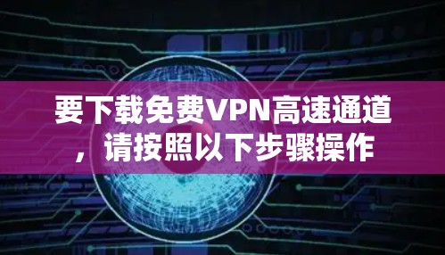 要下载免费VPN高速通道，请按照以下步骤操作