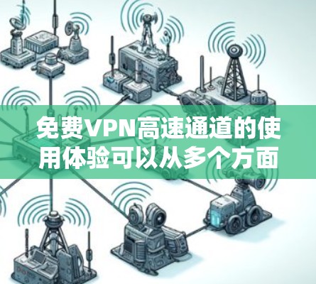 免费VPN高速通道的使用体验可以从多个方面进行分析，包括连接速度、用户界面、隐私保护、稳定性以及客户支持等。以下是对这些方面的详细分析