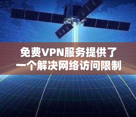 免费VPN服务提供了一个解决网络访问限制的方法，但由于其依赖于广告或资源限制，可能会带来一些问题。以下是对您提到的几个免费VPN服务的分析