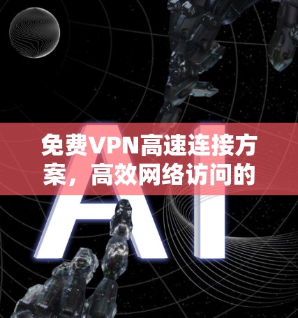 免费VPN高速连接方案，高效网络访问的秘密