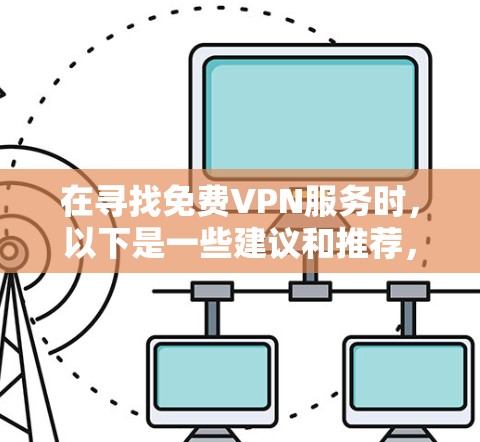 在寻找免费VPN服务时,以下是一些建议和推荐,帮助您选择适合的服务