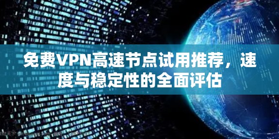 免费VPN高速节点试用推荐，速度与稳定性的全面评估