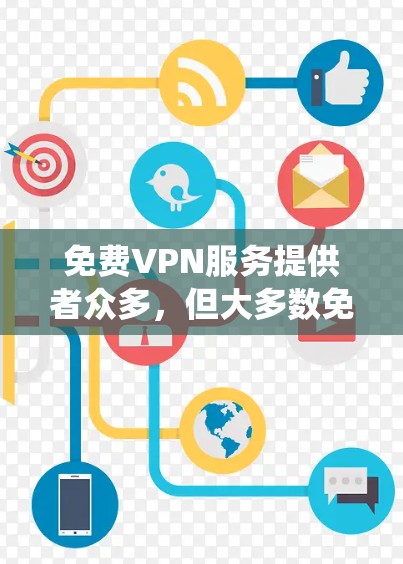 免费VPN服务提供者众多，但大多数免费VPN服务可能会有速度限制、服务器数量有限、广告缠绕等问题。以下是一些常见的免费VPN服务提供商及其特点，供你参考