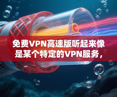 免费VPN高速版听起来像是某个特定的VPN服务，但通常VPN服务会有不同的版本和定价策略。免费的VPN服务通常会有一定的限制，比如速度限制、连接数量限制或广告投放等