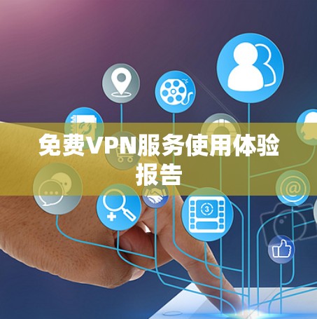 免费VPN服务使用体验报告 免费VPN服务使用体验报告
