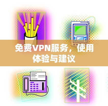 免费VPN服务,使用体验与建议 免费VPN服务,使用体验与建议