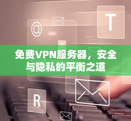 免费VPN服务器,安全与隐私的平衡之道 免费VPN服务器,安全与隐私的平衡之道