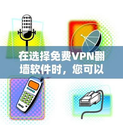 在选择免费VPN翻墙软件时，您可以按照以下步骤进行