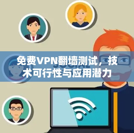 免费VPN翻墙测试,技术可行性与应用潜力 免费VPN翻墙测试,技术可行性与应用潜力