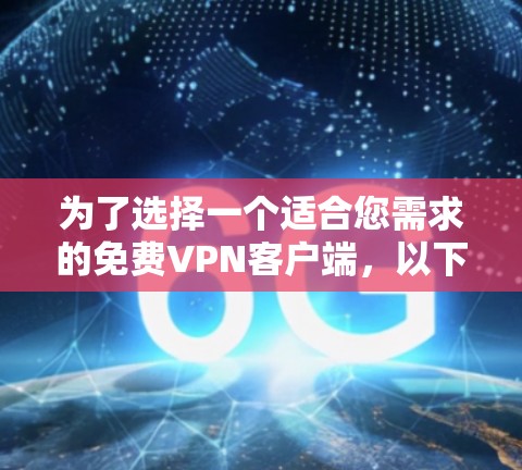 为了选择一个适合您需求的免费VPN客户端，以下是对每个推荐VPN的详细分析和建议