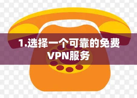 1.选择一个可靠的免费VPN服务