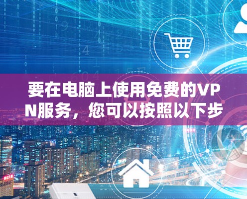 要在电脑上使用免费的VPN服务，您可以按照以下步骤操作