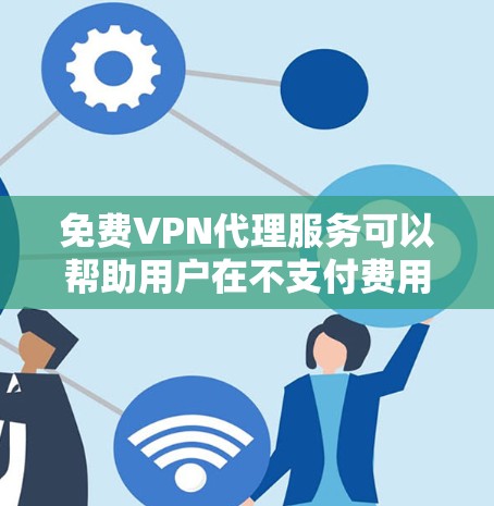 免费VPN代理服务可以帮助用户在不支付费用的情况下访问互联网，提供一定的隐私保护和网络安全。以下是关于免费VPN代理的详细信息