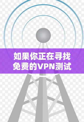 如果你正在寻找免费的VPN测试线路，可以考虑以下几种方法和工具