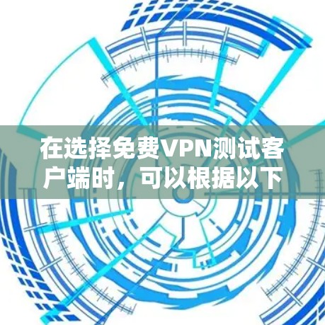 在选择免费VPN测试客户端时，可以根据以下几个关键因素进行比较和选择