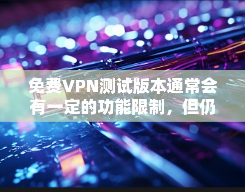 免费VPN测试版本通常会有一定的功能限制，但仍然可以满足基本的需求。以下是一些常见的免费VPN选择和它们的特点