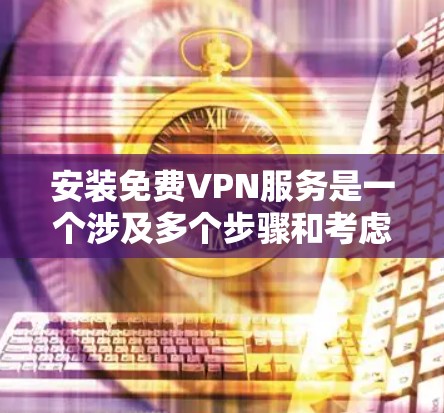 安装免费VPN服务是一个涉及多个步骤和考虑的过程,以下是一个有条理的指南,帮助您顺利完成安装和使用 安装免费VPN服务是一个涉及多个步骤和考虑的过程,以下是一个有条理的指南,帮助您顺利完成安装和使用