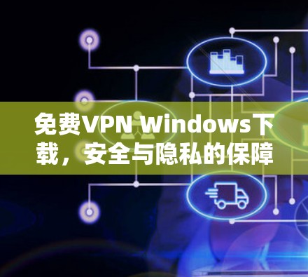 免费VPN Windows下载,安全与隐私的保障 免费VPN Windows下载,安全与隐私的保障