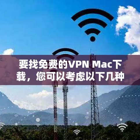 要找免费的VPN Mac下载,您可以考虑以下几种选择 要找免费的VPN Mac下载,您可以考虑以下几种选择