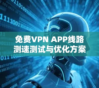 免费VPN APP线路测速测试与优化方案