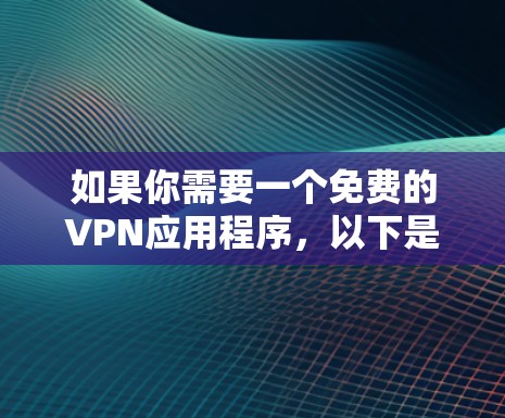 如果你需要一个免费的VPN应用程序,以下是一些常见的免费VPN服务推荐 如果你需要一个免费的VPN应用程序,以下是一些常见的免费VPN服务推荐