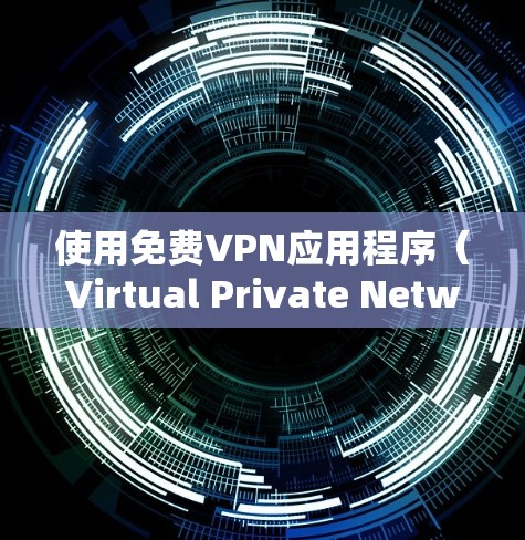 使用免费VPN应用程序（Virtual Private Network，虚拟专用网络）可以帮助你访问被限制的网站或保护你的网络隐私。以下是使用免费VPN APP的一般方法和注意事项