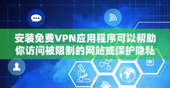 安装免费VPN应用程序可以帮助你访问被限制的网站或保护隐私,但需要注意以下几点