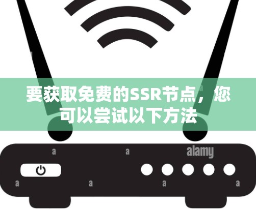 要获取免费的SSR节点,您可以尝试以下方法