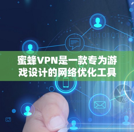 蜜蜂VPN是一款专为游戏设计的网络优化工具,旨在通过VPN技术降低游戏延迟,提升游戏性能。以下是对蜜蜂VPN的详细分析和建议