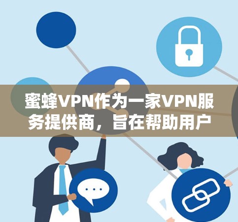 蜜蜂VPN作为一家VPN服务提供商,旨在帮助用户科学上网,绕过网络限制,访问被拦截的网站或资源。以下是对蜜蜂VPN科学上网体验的一些分析和总结 蜜蜂VPN作为一家VPN服务提供商,旨在帮助用户科学上网,绕过网络限制,访问被拦截的网站或资源。以下是对蜜蜂VPN科学上网体验的一些分析和总结