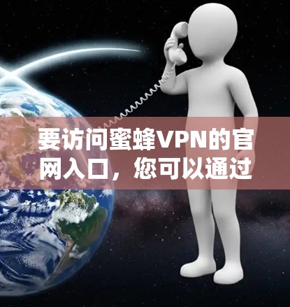要访问蜜蜂VPN的官网入口,您可以通过以下步骤进行 要访问蜜蜂VPN的官网入口,您可以通过以下步骤进行