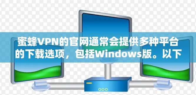蜜蜂VPN的官网通常会提供多种平台的下载选项,包括Windows版。以下是一些可能的方法来找到蜜蜂VPN的Windows版官网 蜜蜂VPN的官网通常会提供多种平台的下载选项,包括Windows版。以下是一些可能的方法来找到蜜蜂VPN的Windows版官网