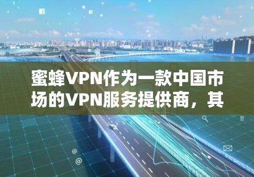 蜜蜂VPN作为一款中国市场的VPN服务提供商，其官方正版软件的安全性和合法性值得关注。以下是对蜜蜂VPN官方正版软件的综合分析