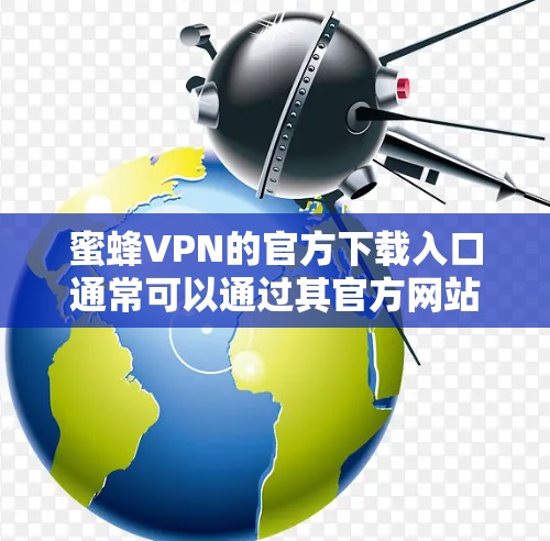 蜜蜂VPN的官方下载入口通常可以通过其官方网站找到。以下是一些可能的下载途径 蜜蜂VPN的官方下载入口通常可以通过其官方网站找到。以下是一些可能的下载途径