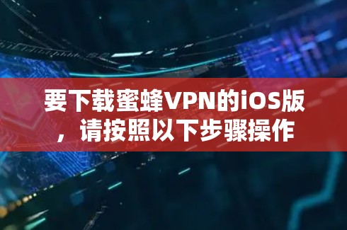 要下载蜜蜂VPN的iOS版,请按照以下步骤操作