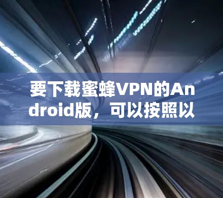 要下载蜜蜂VPN的Android版,可以按照以下步骤操作
