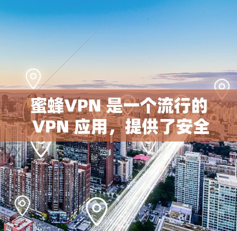 蜜蜂VPN 是一个流行的 VPN 应用,提供了安全、匿名和高效的网络连接服务。以下是关于蜜蜂VPN 安卓版本的详细教程和使用指南 蜜蜂VPN 是一个流行的 VPN 应用,提供了安全、匿名和高效的网络连接服务。以下是关于蜜蜂VPN 安卓版本的详细教程和使用指南