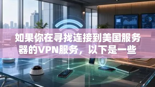 如果你在寻找连接到美国服务器的VPN服务,以下是一些推荐的美国专线VPN服务