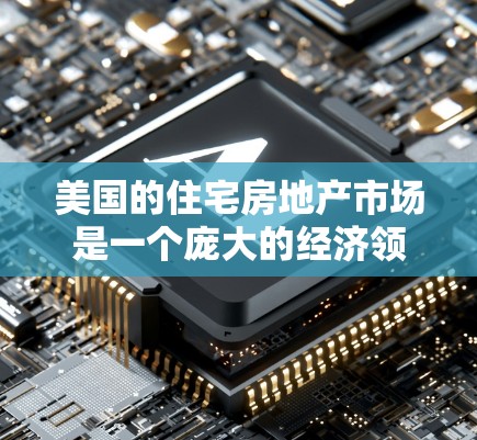 美国的住宅房地产市场是一个庞大的经济领域,涉及购房者、开发商、投资者以及政府等多个方面。以下是一些关于美国住宅房地产市场的关键点 美国的住宅房地产市场是一个庞大的经济领域,涉及购房者、开发商、投资者以及政府等多个方面。以下是一些关于美国住宅房地产市场的关键点