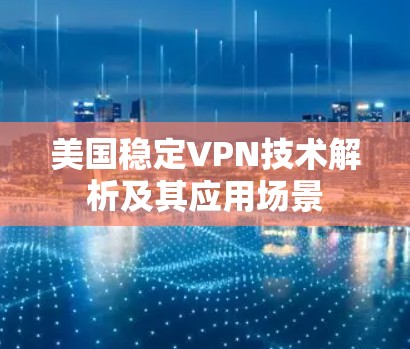 美国稳定VPN技术解析及其应用场景 美国稳定VPN技术解析及其应用场景